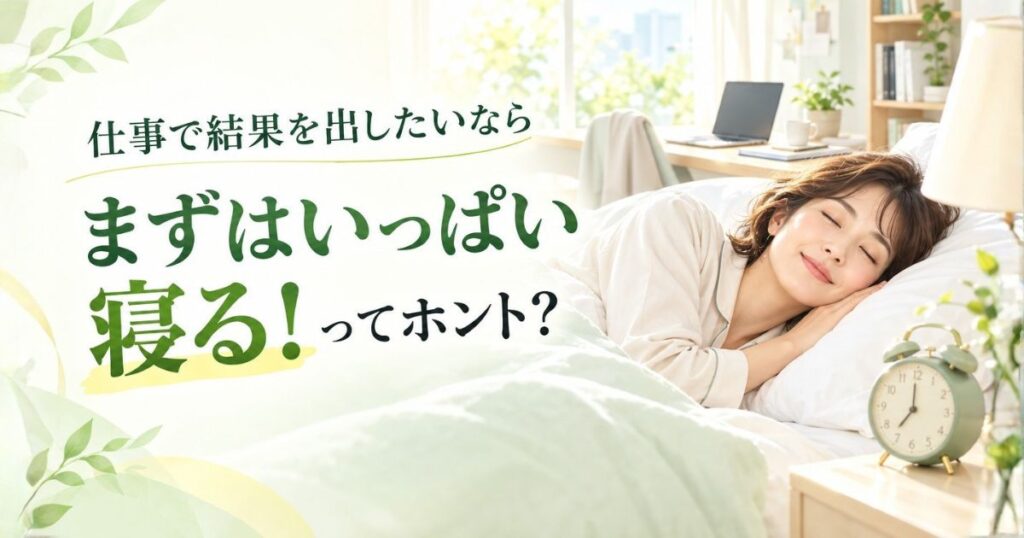 仕事で結果を出したいのなら、いっぱい寝るって本当？