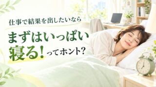 仕事で結果を出したいなら、まずはいっぱい寝る！ってホント？